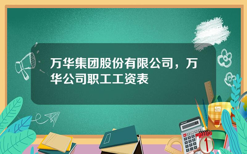 万华集团股份有限公司，万华公司职工工资表