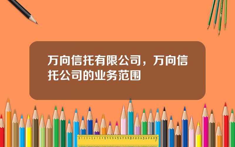万向信托有限公司，万向信托公司的业务范围