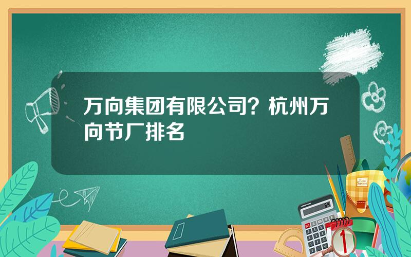万向集团有限公司？杭州万向节厂排名