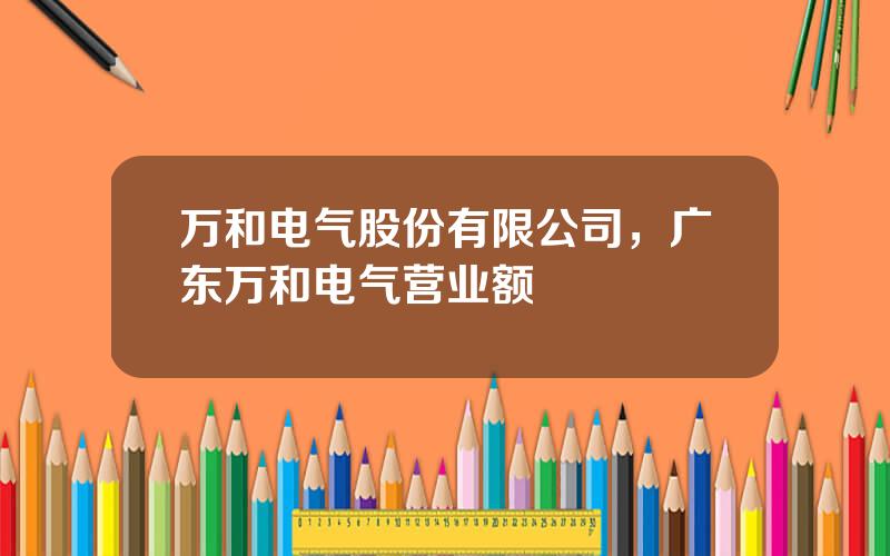 万和电气股份有限公司，广东万和电气营业额