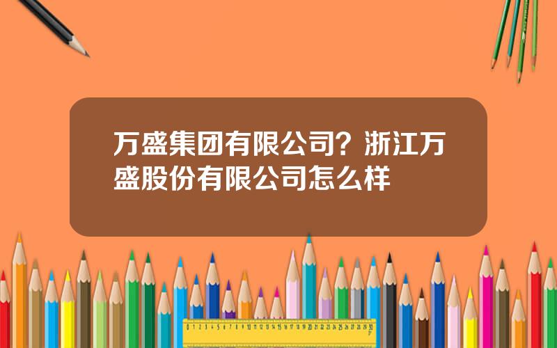 万盛集团有限公司？浙江万盛股份有限公司怎么样