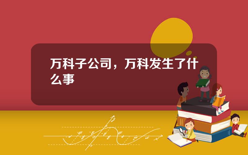 万科子公司，万科发生了什么事