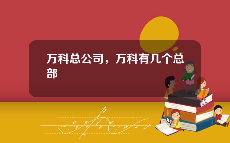 万科总公司，万科有几个总部