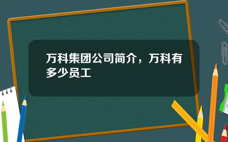 万科集团公司简介，万科有多少员工