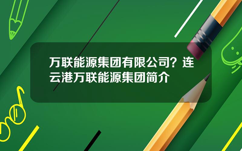 万联能源集团有限公司？连云港万联能源集团简介