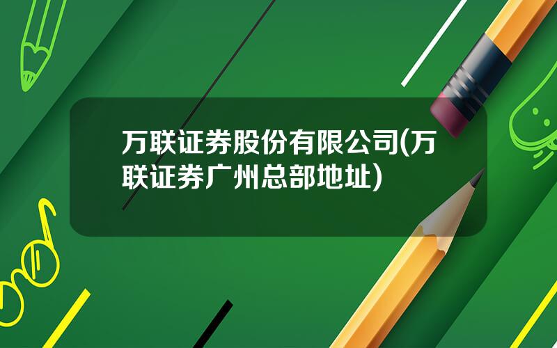 万联证券股份有限公司(万联证券广州总部地址)