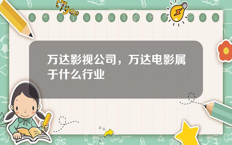 万达影视公司，万达电影属于什么行业