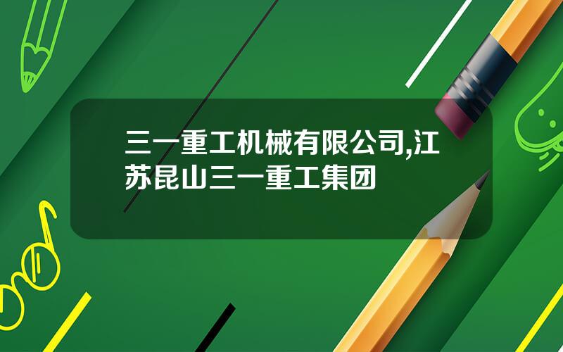 三一重工机械有限公司,江苏昆山三一重工集团