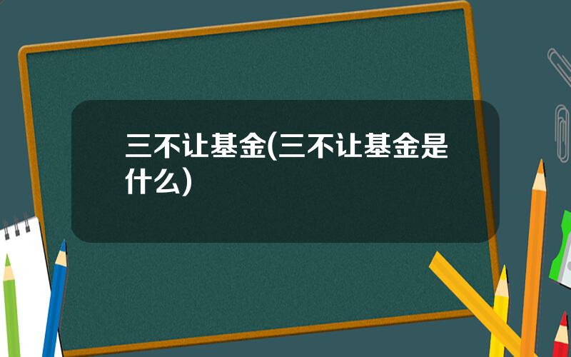 三不让基金(三不让基金是什么)