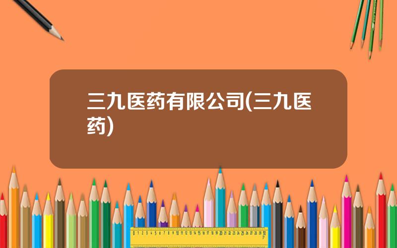 三九医药有限公司(三九医药)