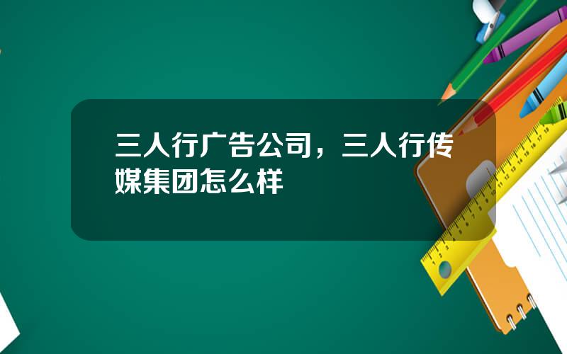 三人行广告公司，三人行传媒集团怎么样
