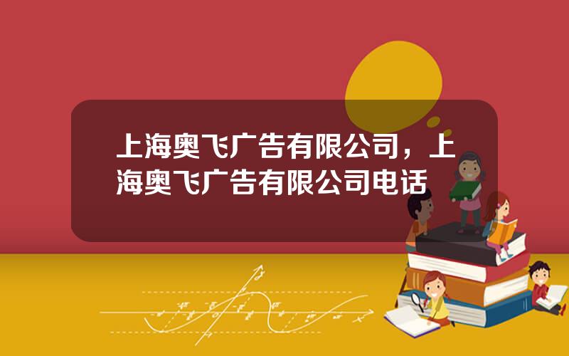 上海奥飞广告有限公司，上海奥飞广告有限公司电话