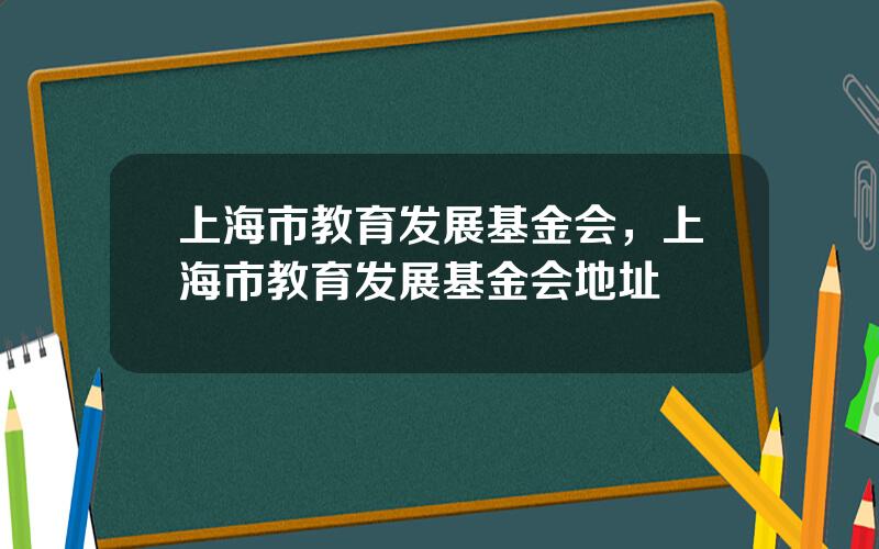 上海市教育发展基金会，上海市教育发展基金会地址