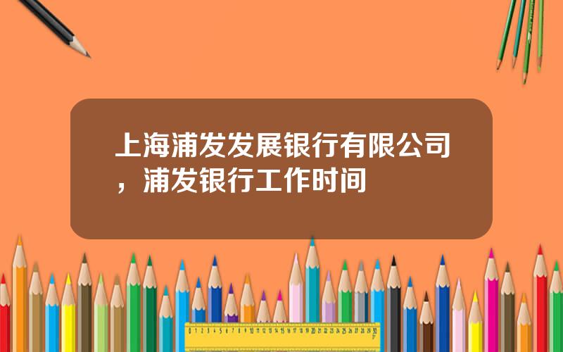 上海浦发发展银行有限公司，浦发银行工作时间