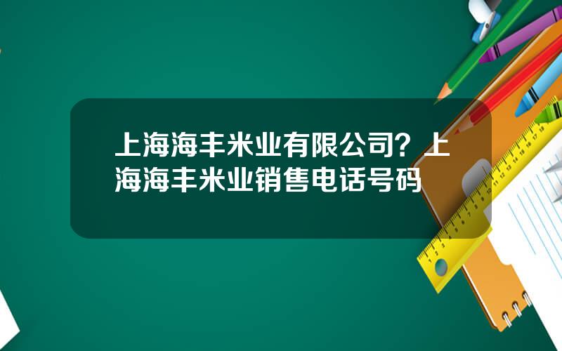 上海海丰米业有限公司？上海海丰米业销售电话号码