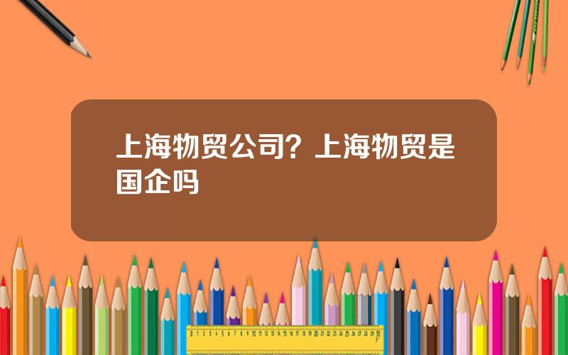 上海物贸公司？上海物贸是国企吗