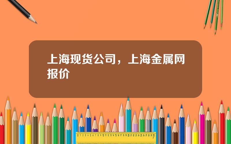 上海现货公司，上海金属网报价