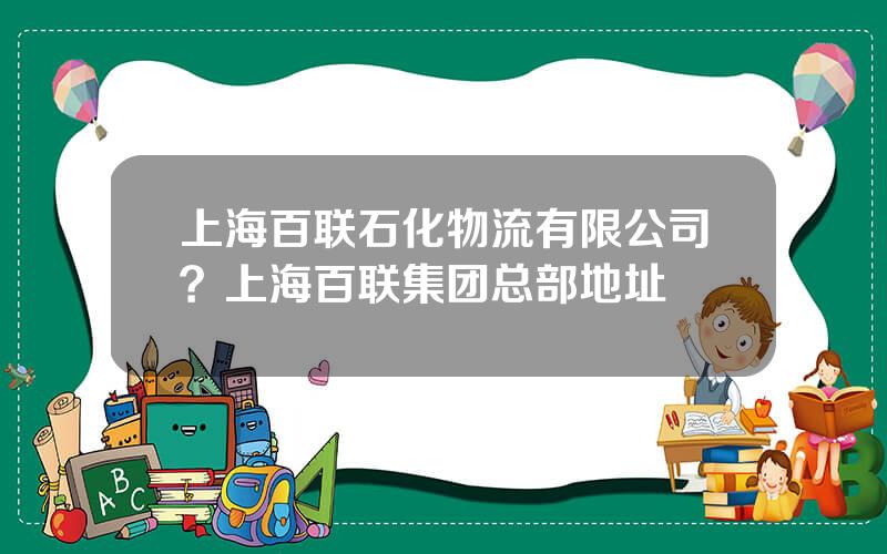 上海百联石化物流有限公司？上海百联集团总部地址
