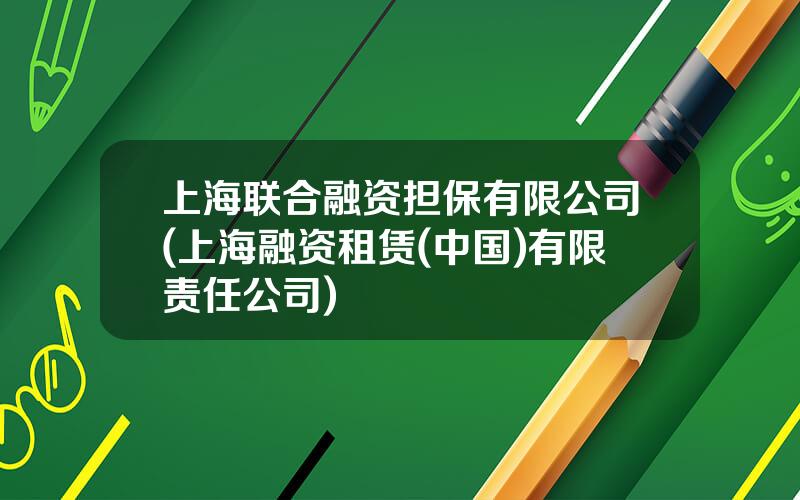 上海联合融资担保有限公司(上海融资租赁(中国)有限责任公司)