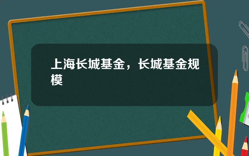 上海长城基金，长城基金规模