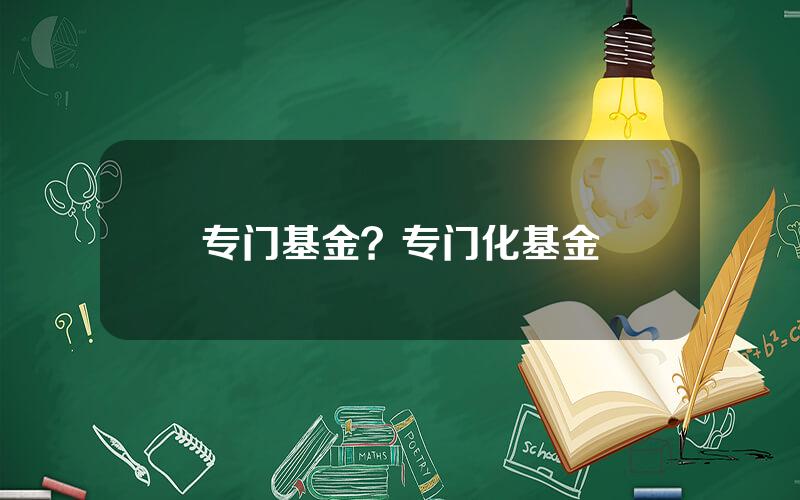 专门基金？专门化基金