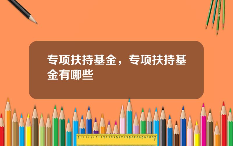 专项扶持基金，专项扶持基金有哪些