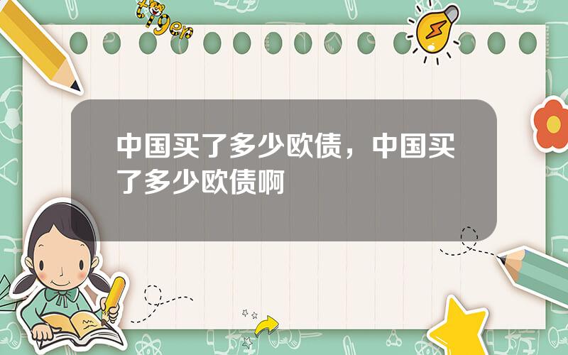中国买了多少欧债，中国买了多少欧债啊
