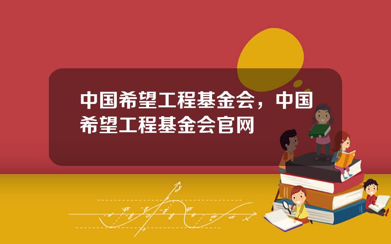 中国希望工程基金会，中国希望工程基金会官网