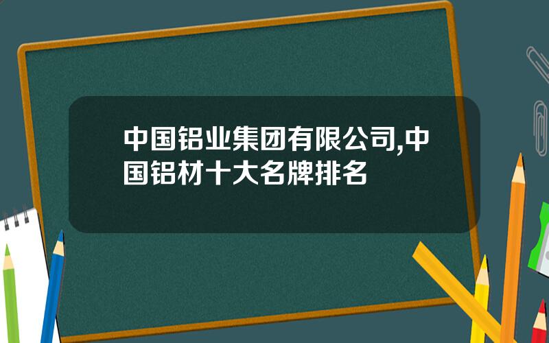 中国铝业集团有限公司,中国铝材十大名牌排名