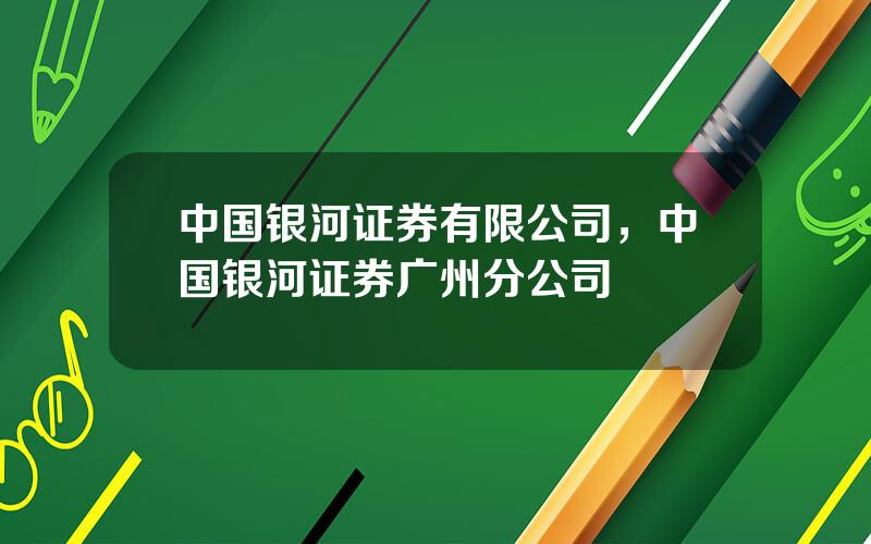 中国银河证券有限公司，中国银河证券广州分公司