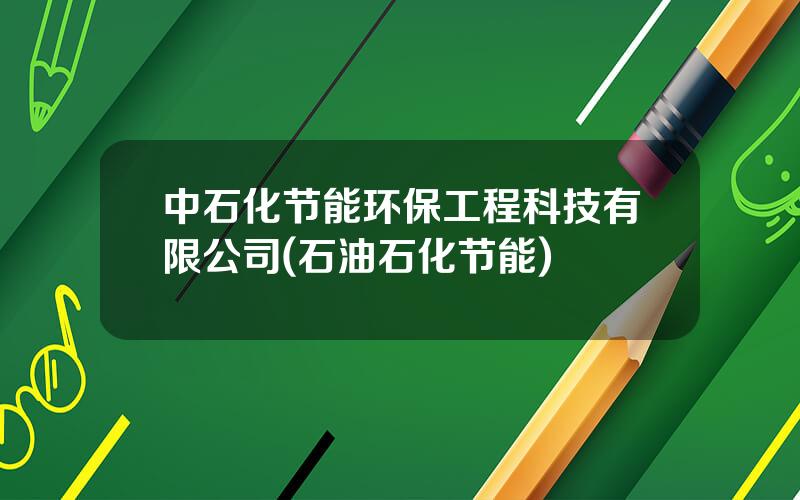 中石化节能环保工程科技有限公司(石油石化节能)