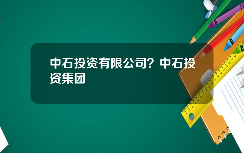 中石投资有限公司？中石投资集团
