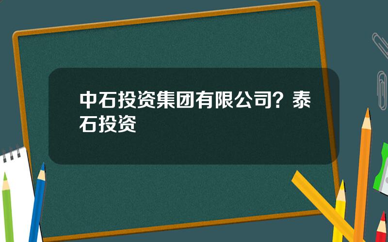 中石投资集团有限公司？泰石投资