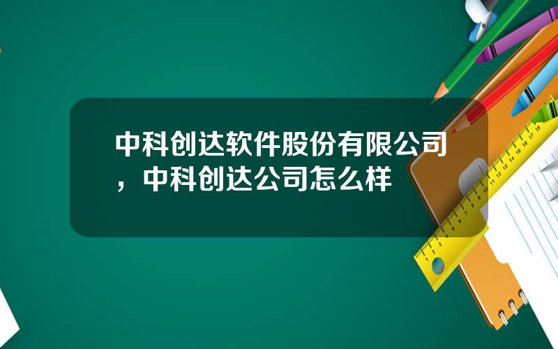 中科创达软件股份有限公司，中科创达公司怎么样