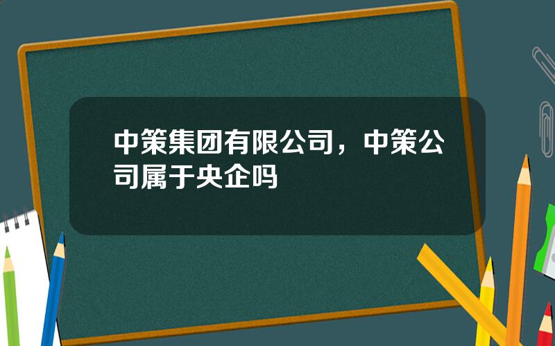 中策集团有限公司，中策公司属于央企吗