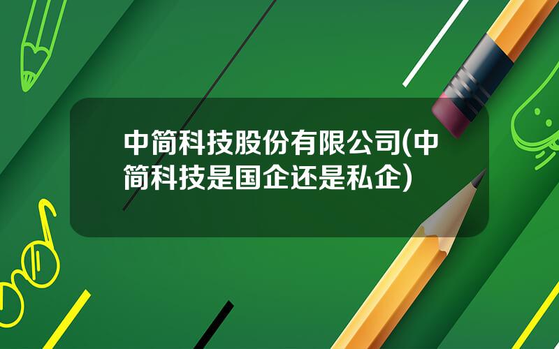 中简科技股份有限公司(中简科技是国企还是私企)