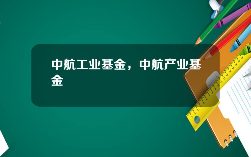中航工业基金，中航产业基金