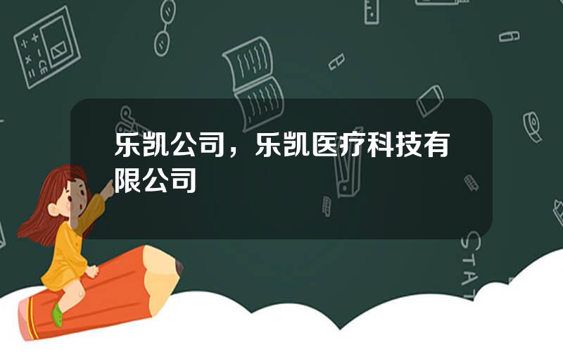 乐凯公司，乐凯医疗科技有限公司