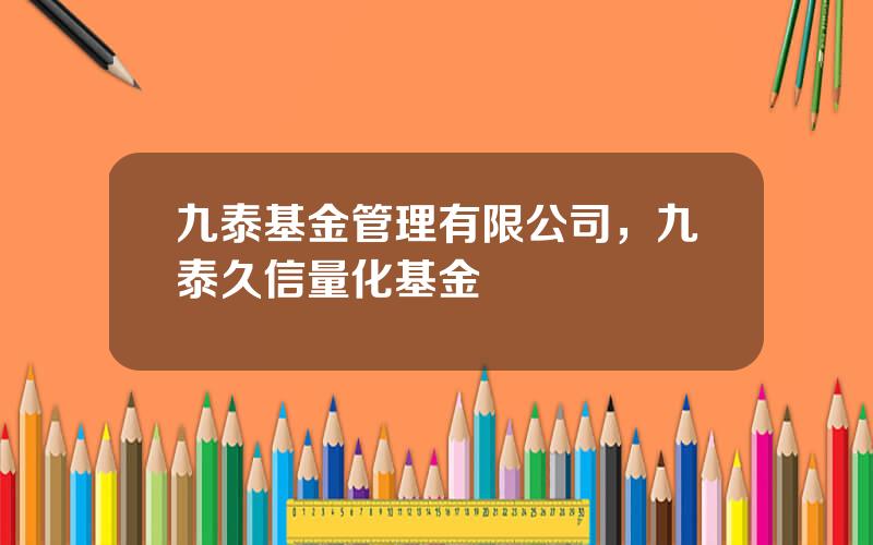 九泰基金管理有限公司，九泰久信量化基金