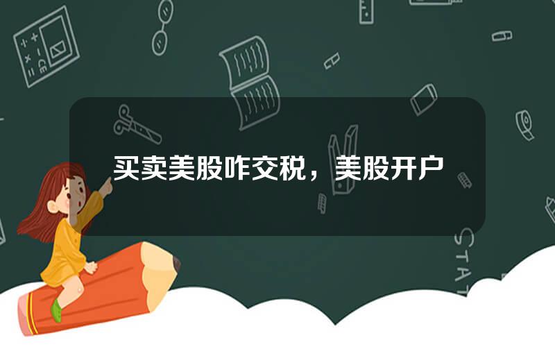 买卖美股咋交税，美股开户