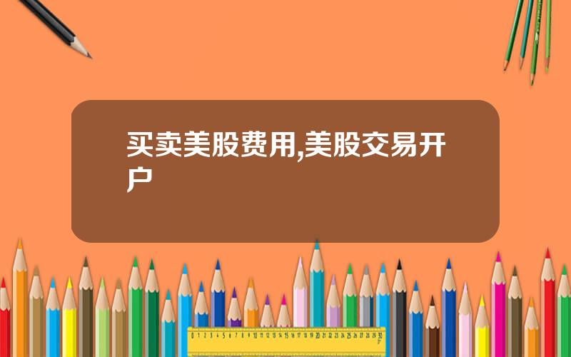 买卖美股费用,美股交易开户