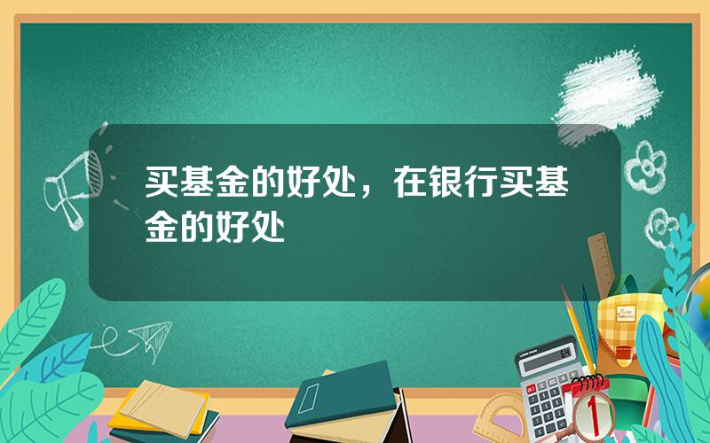 买基金的好处，在银行买基金的好处