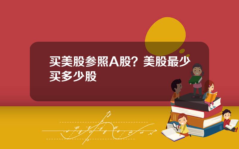 买美股参照A股？美股最少买多少股
