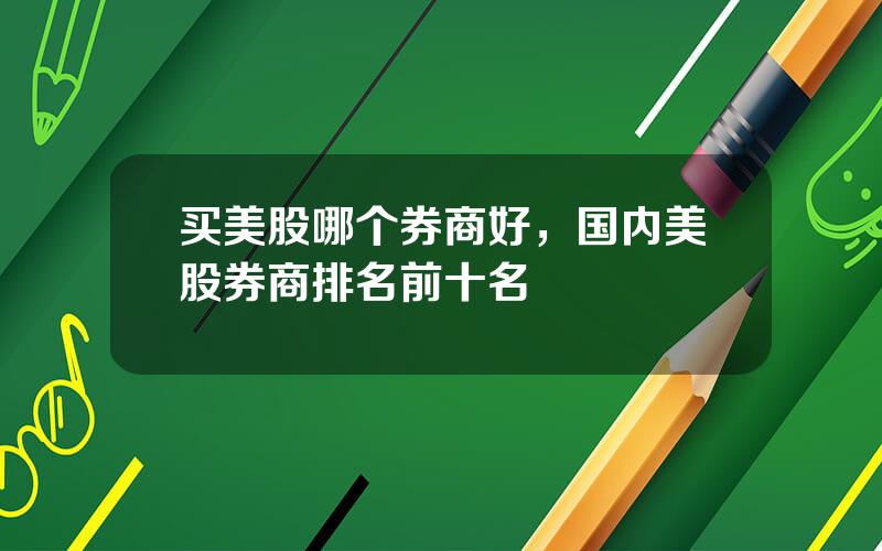 买美股哪个券商好，国内美股券商排名前十名