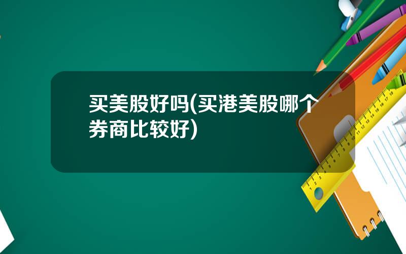 买美股好吗(买港美股哪个券商比较好)