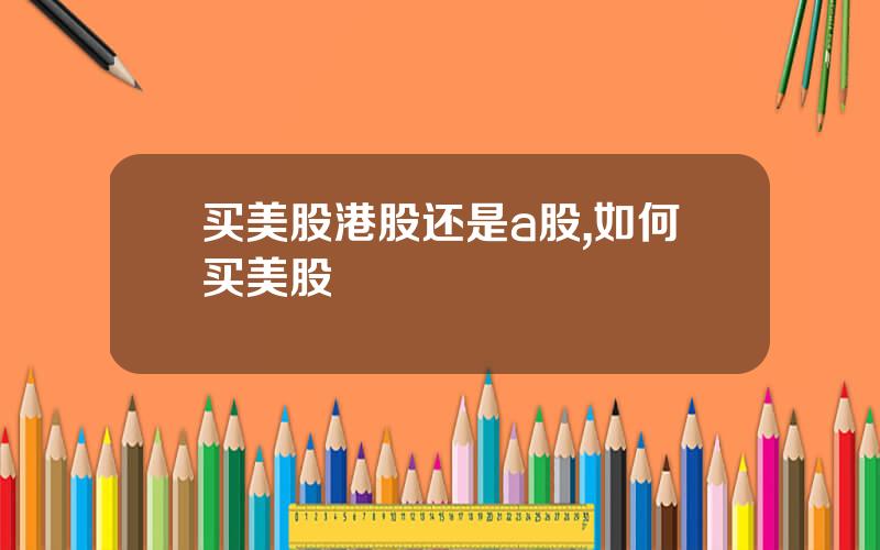 买美股港股还是a股,如何买美股