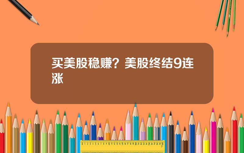 买美股稳赚？美股终结9连涨