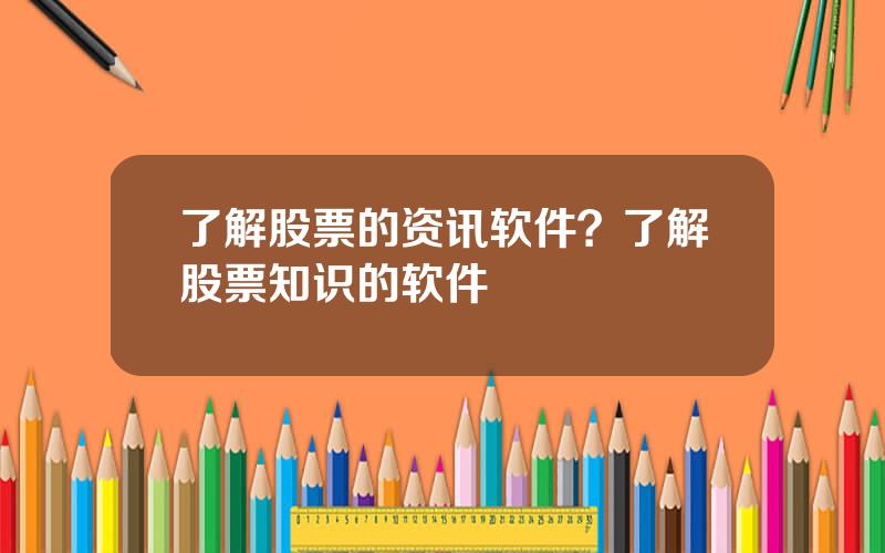 了解股票的资讯软件？了解股票知识的软件