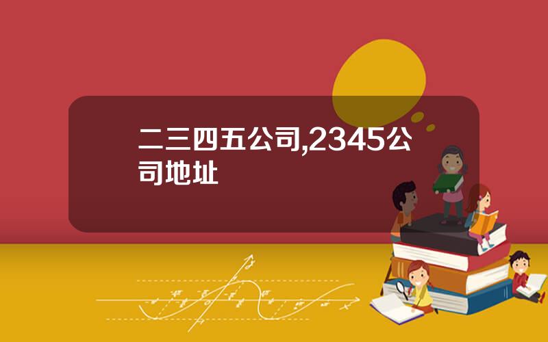 二三四五公司,2345公司地址