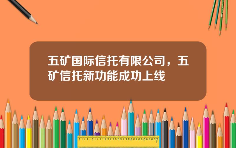 五矿国际信托有限公司，五矿信托新功能成功上线